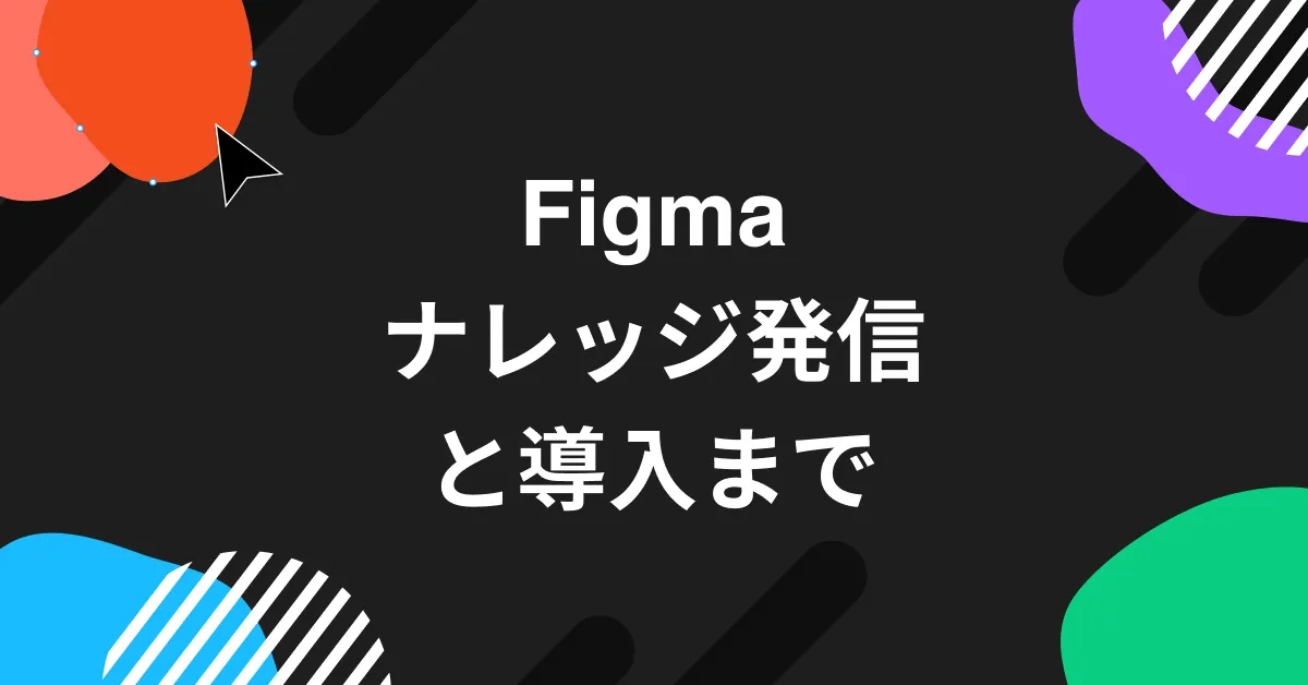 Figmaナレッジ発信と導入まで